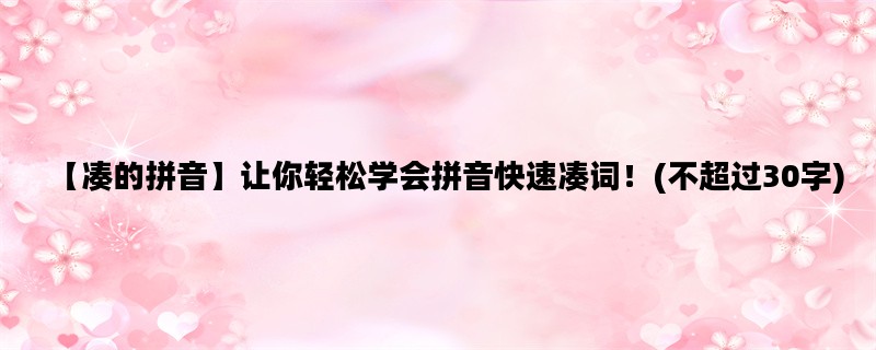 【凑的拼音】让你轻松学会拼音快速凑词！(不超过30字)