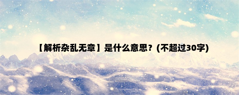 【解析杂乱无章】是什么意思？(不超过30字)