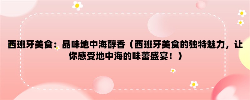 西班牙美食：品味地中海醇香（西班牙美食的独特魅力，让你感受地中海的味蕾