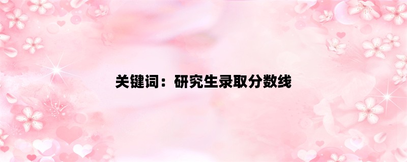 关键词：研究生录取分数