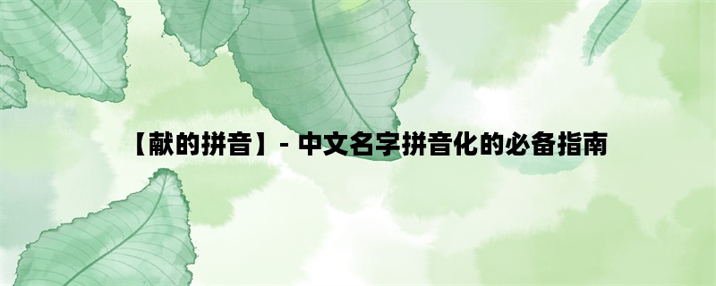 【献的拼音】- 中文名字
