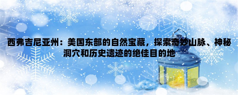 西弗吉尼亚州：美国东部的自然宝藏，探索奇妙山脉、神秘洞穴和历史遗迹的绝