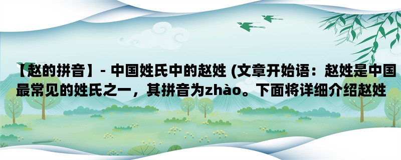 【赵的拼音】- 中国姓氏中的赵姓 (文章开始语：赵姓是中国最常见的姓氏之一，其拼音为zhào。下面将详细介绍赵姓的起源、历史和特点。)