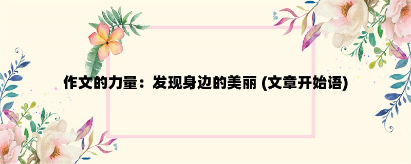 作文的力量：发现身边的美丽 (文章开始语)