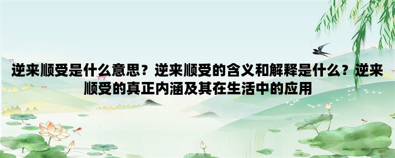 逆来顺受是什么意思？逆来顺受的含义和解释是什么？逆来顺受的真正内涵及其