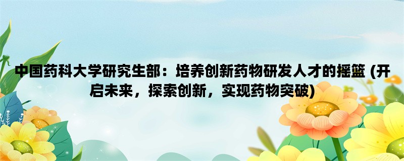 中国药科大学研究生部：