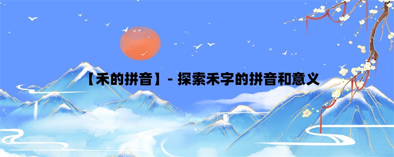 【禾的拼音】- 探索禾字