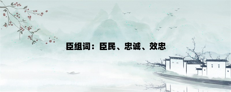 臣组词：臣民、忠诚、效忠