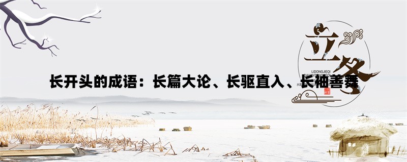 长开头的成语：长篇大论、长驱直入、长袖善舞