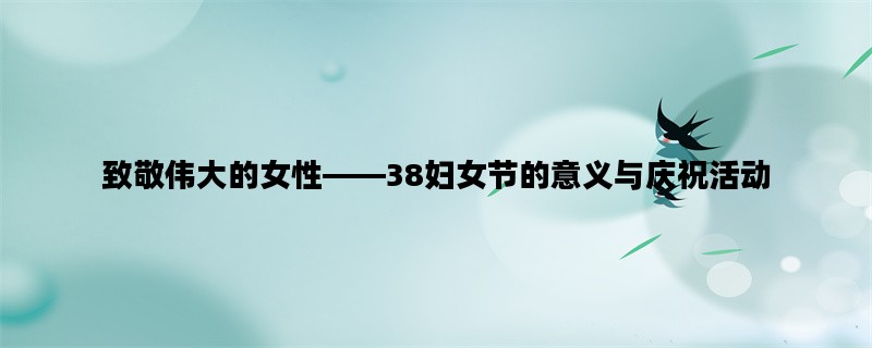 致敬伟大的女性——38妇女节的意义与庆祝活动