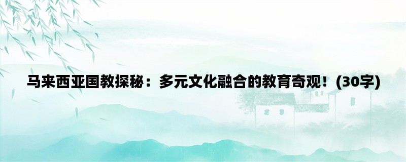 马来西亚国教探秘：多元文化融合的教育奇观！(30字)