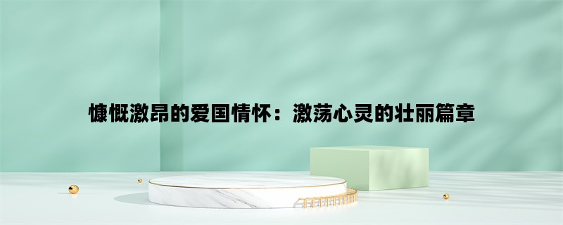 慷慨激昂的爱国情怀：激荡心灵的壮丽篇章