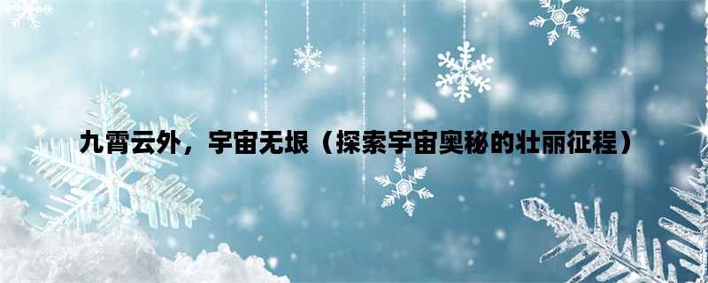九霄云外，宇宙无垠（探索宇宙奥秘的壮丽征程）