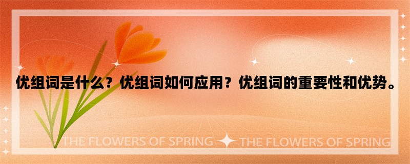 优组词是什么？优组词如何应用？优组词的重要性和优势。