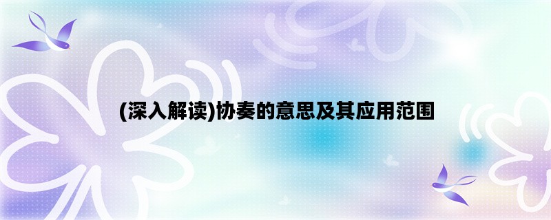 (深入解读)协奏的意思及其应用范围