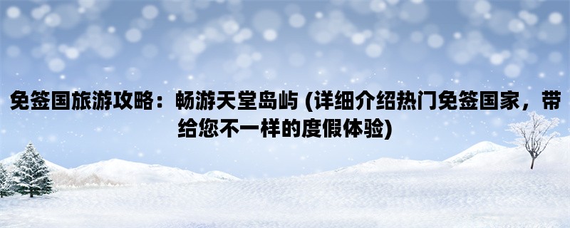 免签国旅游攻略：畅游天堂岛屿 (详细介绍热门免签国家，带给您不一样的度假