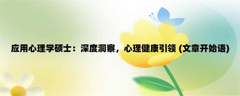 应用心理学硕士：深度洞察，心理健康引领 (文章开始语)