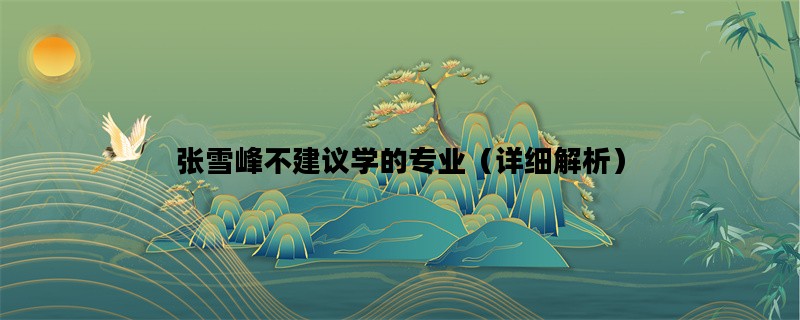 张雪峰不建议学的专业（详细解析）