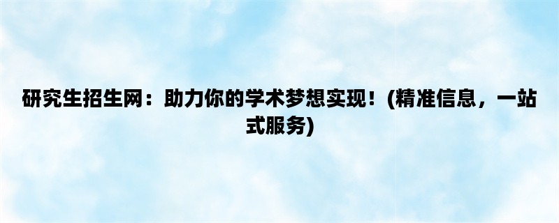 研究生招生网：助力你的