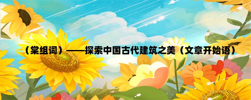 （棠组词）——探索中国古代建筑之美（文章开始语）