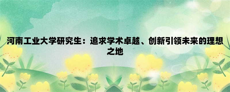 河南工业大学研究生：追