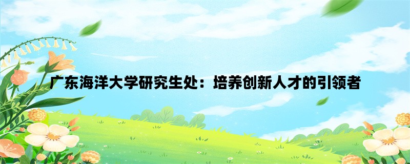 广东海洋大学研究生处：