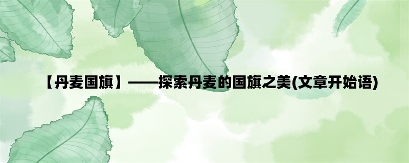 【丹麦国旗】——探索丹麦的国旗之美(文章开始语)