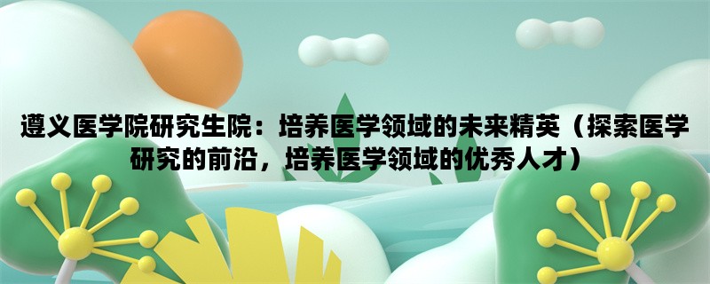 遵义医学院研究生院，培