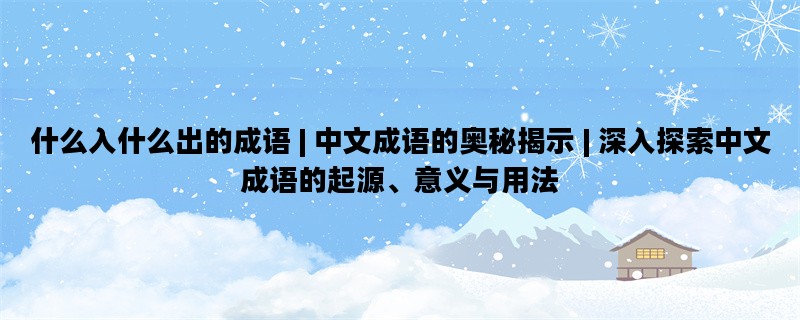 什么入什么出的成语 | 中文成语的奥秘揭示 | 深入探索中文成语的起源、意义与
